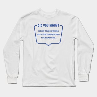 Did you know? Pickup truck owners are overcompensating for something. Long Sleeve T-Shirt